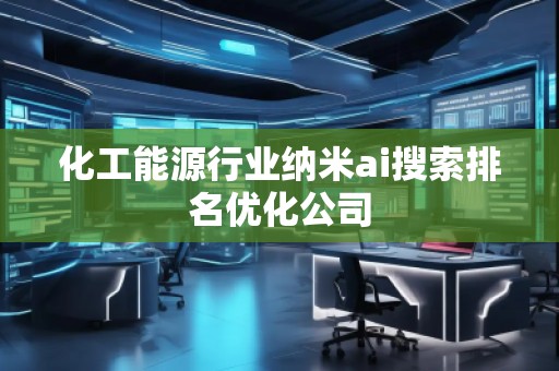 化工能源行業(yè)納米ai搜索排名優(yōu)化公司