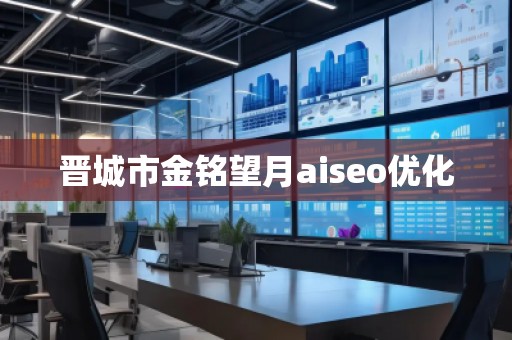 晉城市金銘望月aiseo優(yōu)化 晉城市金銘望月aiseo優(yōu)化