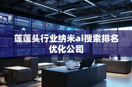 蓮蓬頭行業(yè)納米ai搜索排名優(yōu)化公司 蓮蓬頭行業(yè)納米ai搜索排名優(yōu)化公司
