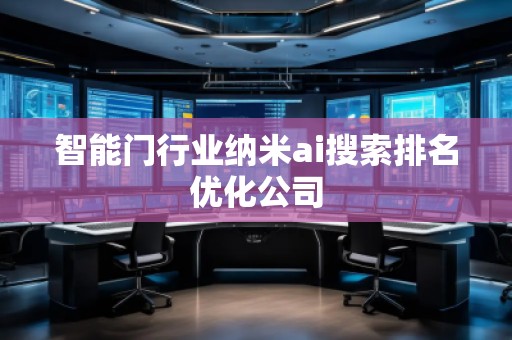 智能門行業(yè)納米ai搜索排名優(yōu)化公司
