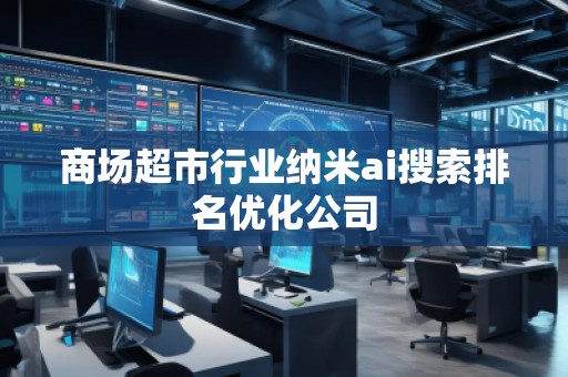 商場超市行業(yè)納米ai搜索排名優(yōu)化公司