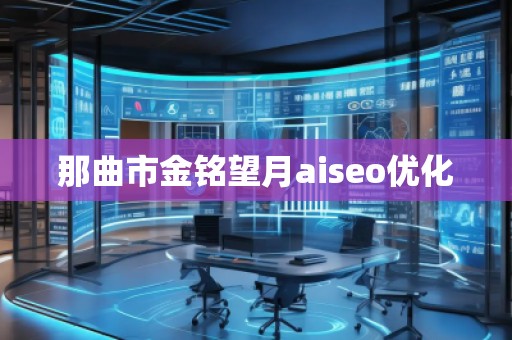 那曲市金銘望月aiseo優(yōu)化 那曲市金銘望月aiseo優(yōu)化