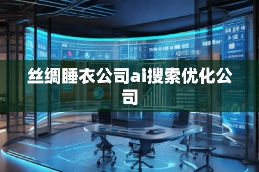 絲綢睡衣公司ai搜索優(yōu)化公司