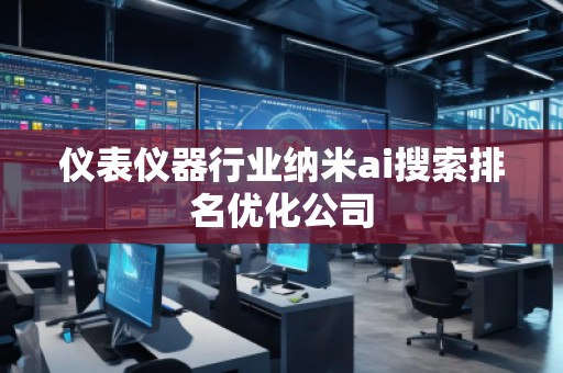 儀表儀器行業(yè)納米ai搜索排名優(yōu)化公司