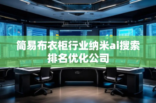 簡易布衣柜行業(yè)納米ai搜索排名優(yōu)化公司