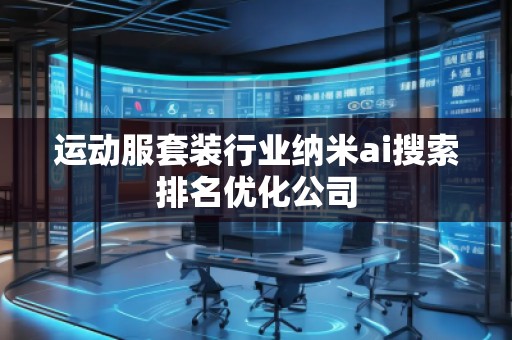 運(yùn)動(dòng)服套裝行業(yè)納米ai搜索排名優(yōu)化公司