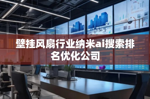 壁掛風扇行業(yè)納米ai搜索排名優(yōu)化公司