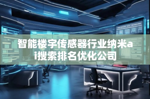 智能樓宇傳感器行業(yè)納米ai搜索排名優(yōu)化公司