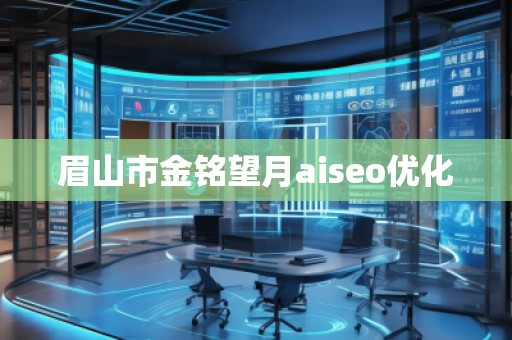 眉山市金銘望月aiseo優(yōu)化 眉山市金銘望月aiseo優(yōu)化