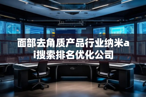 面部去角質(zhì)產(chǎn)品行業(yè)納米ai搜索排名優(yōu)化公司