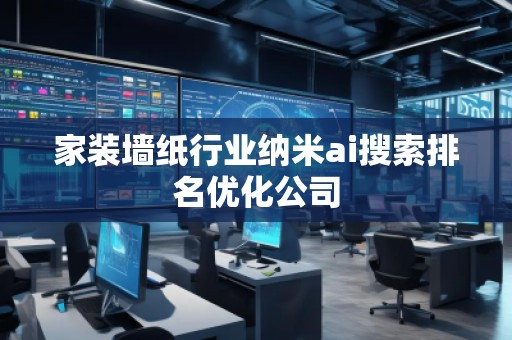家裝墻紙行業(yè)納米ai搜索排名優(yōu)化公司