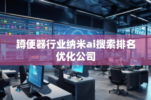 蹲便器行業(yè)納米ai搜索排名優(yōu)化公司