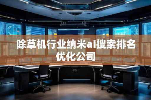 除草機(jī)行業(yè)納米ai搜索排名優(yōu)化公司