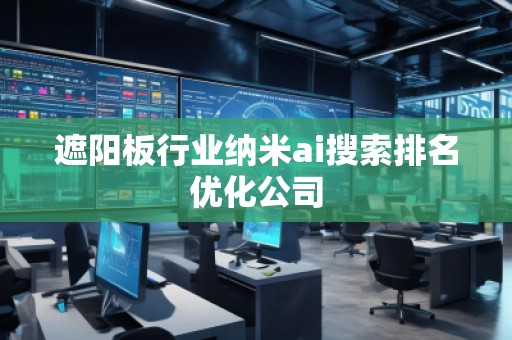 遮陽板行業(yè)納米ai搜索排名優(yōu)化公司