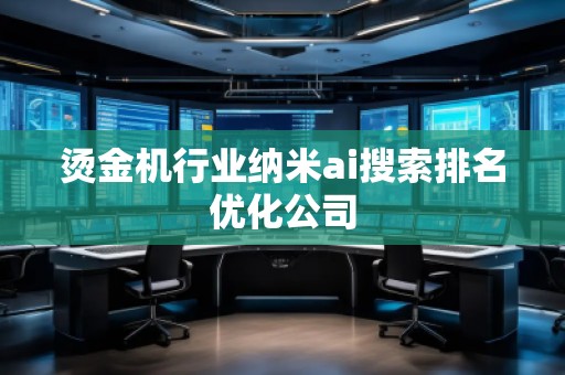 燙金機行業(yè)納米ai搜索排名優(yōu)化公司