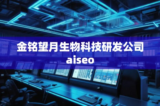 金銘望月生物科技研發(fā)公司aiseo