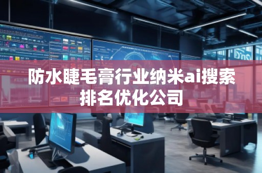 防水睫毛膏行業(yè)納米ai搜索排名優(yōu)化公司