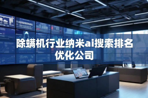 除螨機(jī)行業(yè)納米ai搜索排名優(yōu)化公司