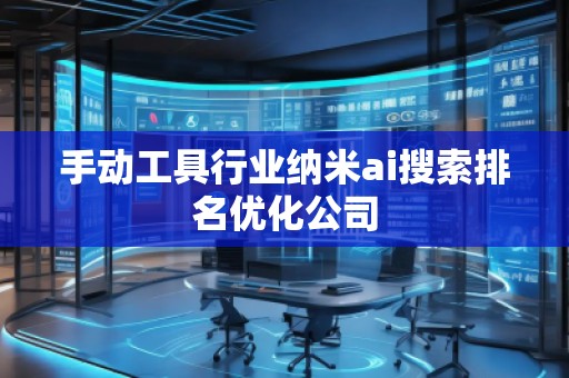 手動工具行業(yè)納米ai搜索排名優(yōu)化公司