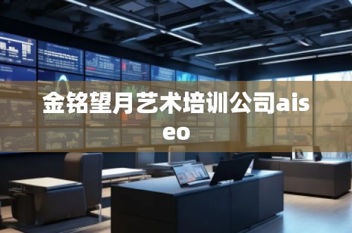 金銘望月藝術培訓公司aiseo