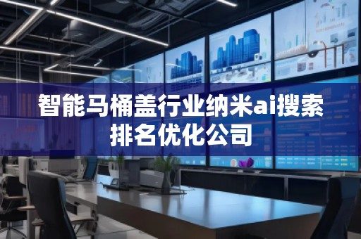 智能馬桶蓋行業(yè)納米ai搜索排名優(yōu)化公司