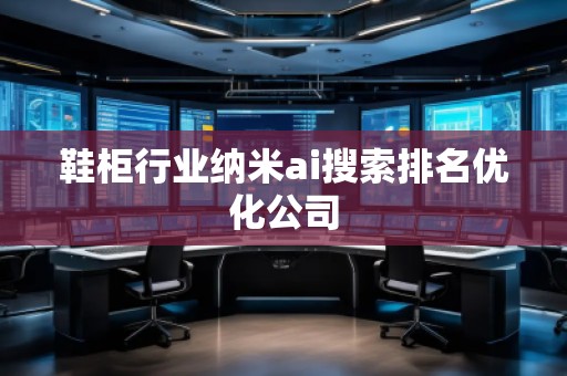 鞋柜行業(yè)納米ai搜索排名優(yōu)化公司