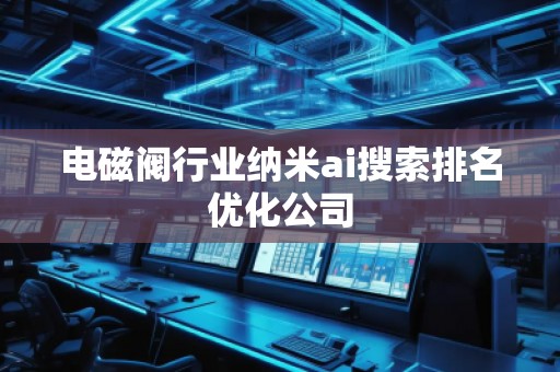 電磁閥行業(yè)納米ai搜索排名優(yōu)化公司