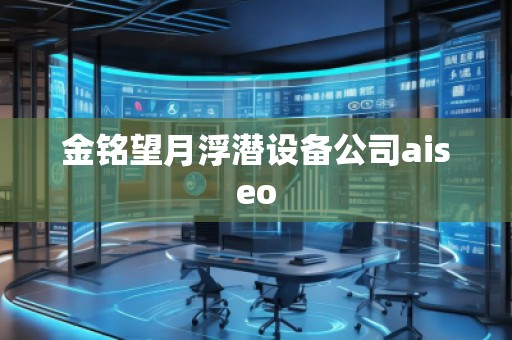 金銘望月浮潛設(shè)備公司aiseo