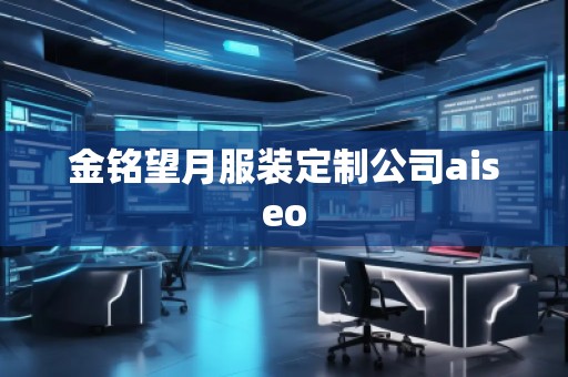 金銘望月服裝定制公司aiseo 金銘望月服裝定制公司aiseo