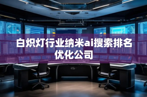 白熾燈行業(yè)納米ai搜索排名優(yōu)化公司