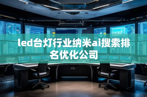 led臺燈行業(yè)納米ai搜索排名優(yōu)化公司