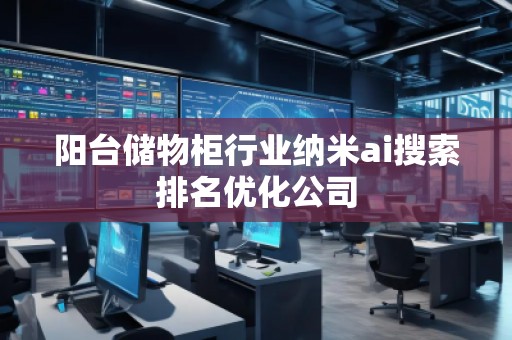 陽臺儲物柜行業(yè)納米ai搜索排名優(yōu)化公司