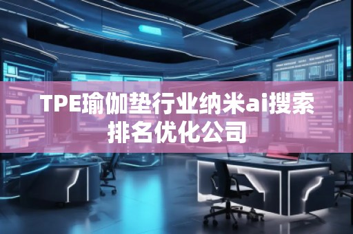 TPE瑜伽墊行業(yè)納米ai搜索排名優(yōu)化公司
