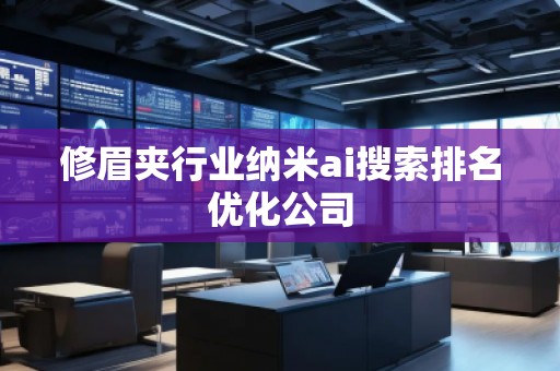 修眉夾行業(yè)納米ai搜索排名優(yōu)化公司