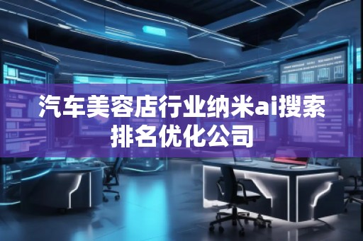 汽車美容店行業(yè)納米ai搜索排名優(yōu)化公司