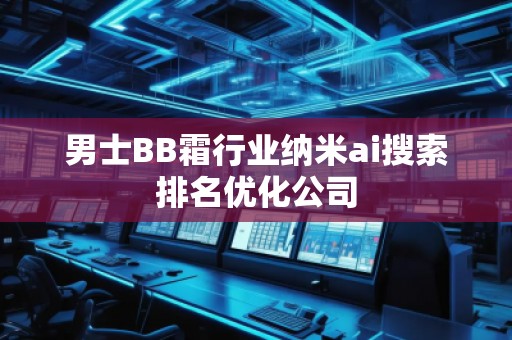 男士BB霜行業(yè)納米ai搜索排名優(yōu)化公司