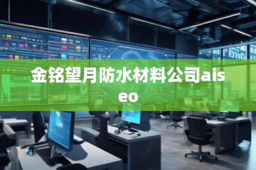 金銘望月防水材料公司aiseo