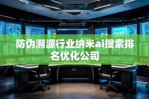 防偽溯源行業(yè)納米ai搜索排名優(yōu)化公司