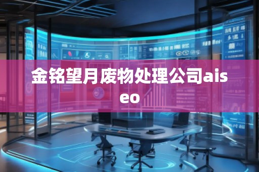 金銘望月廢物處理公司aiseo