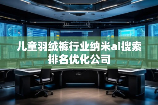 兒童羽絨褲行業(yè)納米ai搜索排名優(yōu)化公司