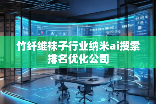 竹纖維襪子行業(yè)納米ai搜索排名優(yōu)化公司