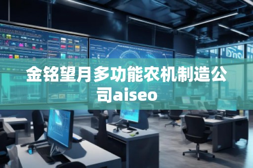 金銘望月多功能農(nóng)機(jī)制造公司aiseo