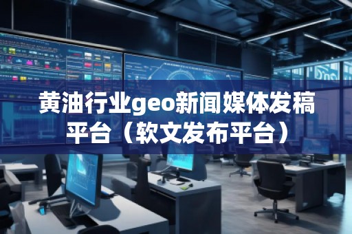 黃油行業(yè)geo新聞媒體發(fā)稿平臺（軟文發(fā)布平臺）