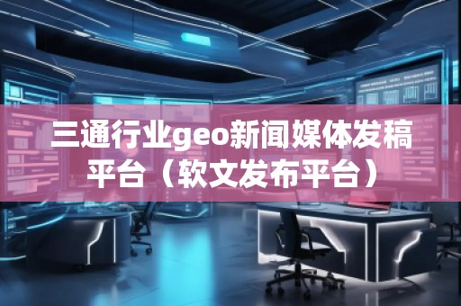 三通行業(yè)geo新聞媒體發(fā)稿平臺(軟文發(fā)布平臺) 三通行業(yè)geo新聞媒體發(fā)稿平臺(軟文發(fā)布平臺)