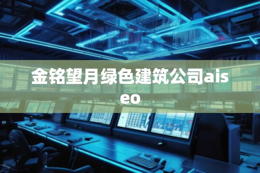 金銘望月綠色建筑公司aiseo