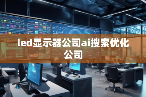 led顯示器公司ai搜索優(yōu)化公司