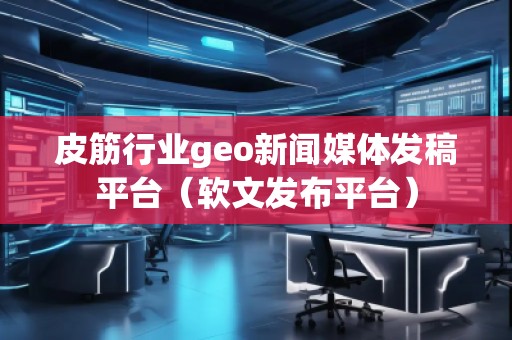 皮筋行業(yè)geo新聞媒體發(fā)稿平臺（軟文發(fā)布平臺）