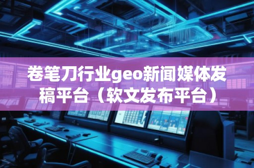 卷筆刀行業(yè)geo新聞媒體發(fā)稿平臺(軟文發(fā)布平臺)
