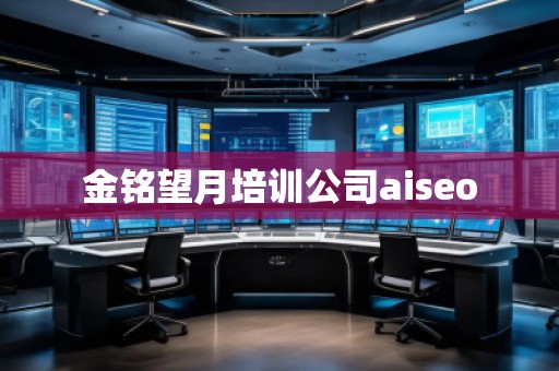 金銘望月培訓(xùn)公司aiseo