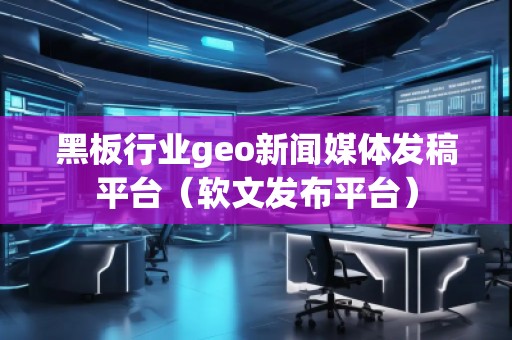 黑板行業(yè)geo新聞媒體發(fā)稿平臺(tái)(軟文發(fā)布平臺(tái)) 黑板行業(yè)geo新聞媒體發(fā)稿平臺(tái)(軟文發(fā)布平臺(tái))